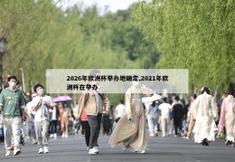 2026年欧洲杯举办地确定,2021年欧洲杯在举办