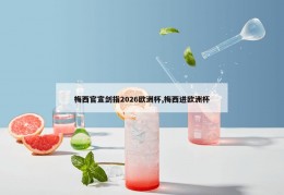 梅西官宣剑指2026欧洲杯,梅西进欧洲杯