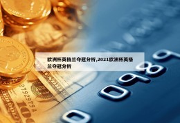 欧洲杯英格兰夺冠分析,2021欧洲杯英格兰夺冠分析