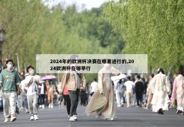 2024年的欧洲杯决赛在哪里进行的,2024欧洲杯在哪举行