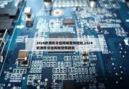 2024欧洲杯分组揭晓视频回放,2024欧洲杯分组揭晓视频回放