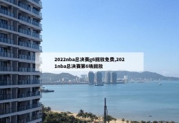 2022nba总决赛g6回放免费,2021nba总决赛第6场回放