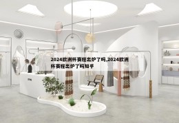 2024欧洲杯赛程出炉了吗,2024欧洲杯赛程出炉了吗知乎