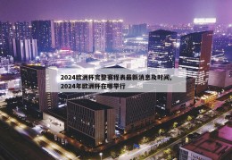 2024欧洲杯完整赛程表最新消息及时间,2024年欧洲杯在哪举行