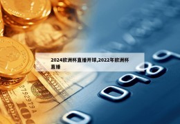 2024欧洲杯直播开球,2022年欧洲杯直播