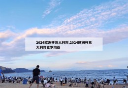 2024欧洲杯意大利对,2024欧洲杯意大利对克罗地亚