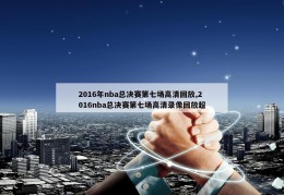 2016年nba总决赛第七场高清回放,2016nba总决赛第七场高清录像回放超