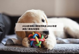 2024欧洲杯门票如何购买,2021年欧洲杯门票有发售吗