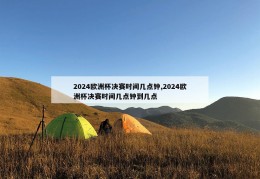 2024欧洲杯决赛时间几点钟,2024欧洲杯决赛时间几点钟到几点