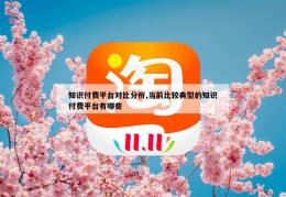 知识付费平台对比分析,当前比较典型的知识付费平台有哪些