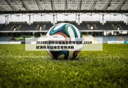 2024欧洲杯分组抽签视频讲解,2024欧洲杯分组抽签视频讲解