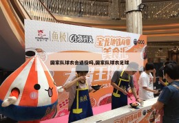 国家队球衣会退役吗,国家队球衣足球