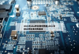 2021年nba季后赛对阵图,2021年NBA季后赛对阵图表