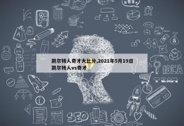 凯尔特人奇才大比分,2021年5月19日凯尔特人vs奇才