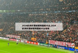 2024欧洲杯赛制规则图解大全,2024欧洲杯赛制规则图解大全视频