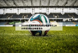 2026年欧洲杯举办时间在哪里举行,2028年欧洲杯在哪里举办